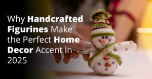 Why Handcrafted Figurines Make the Perfect Home Decor Accent in 2025