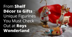 From Shelf Décor to Gifts: Unique Figurines You Must Check Out at Roy’s Wonderland