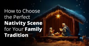 How to Choose the Perfect Nativity Scene for Your Family Tradition
